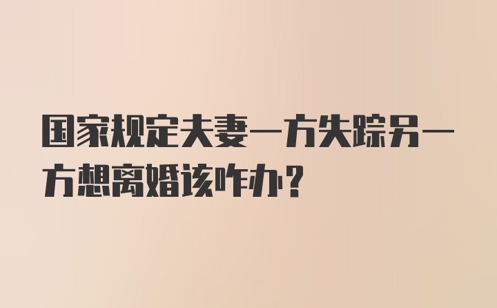 国家规定夫妻一方失踪另一方想离婚该咋办？