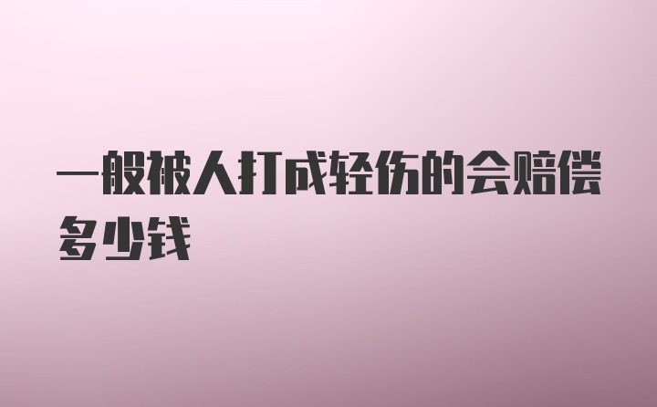 一般被人打成轻伤的会赔偿多少钱