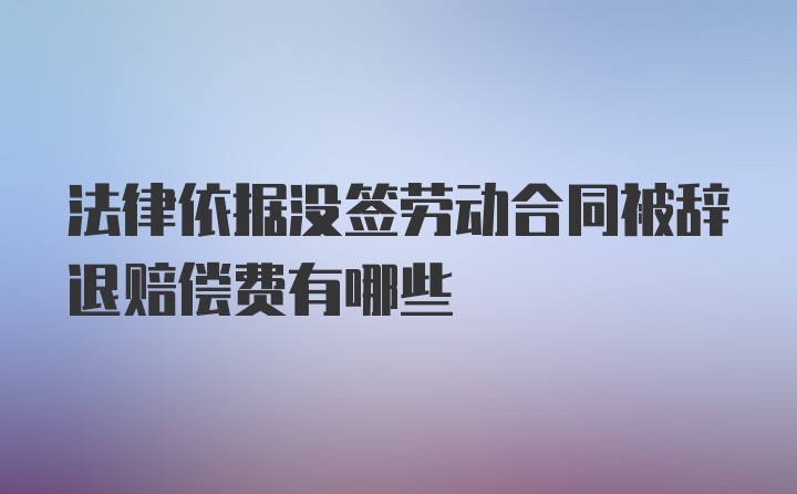 法律依据没签劳动合同被辞退赔偿费有哪些