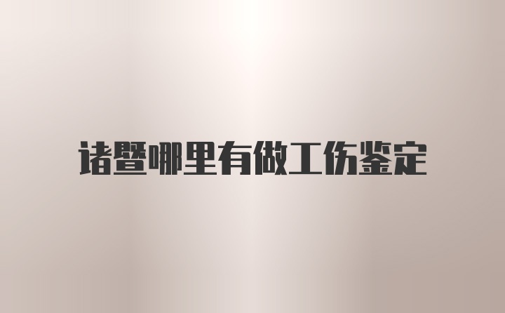 诸暨哪里有做工伤鉴定