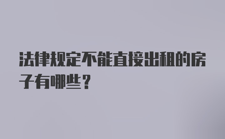 法律规定不能直接出租的房子有哪些？