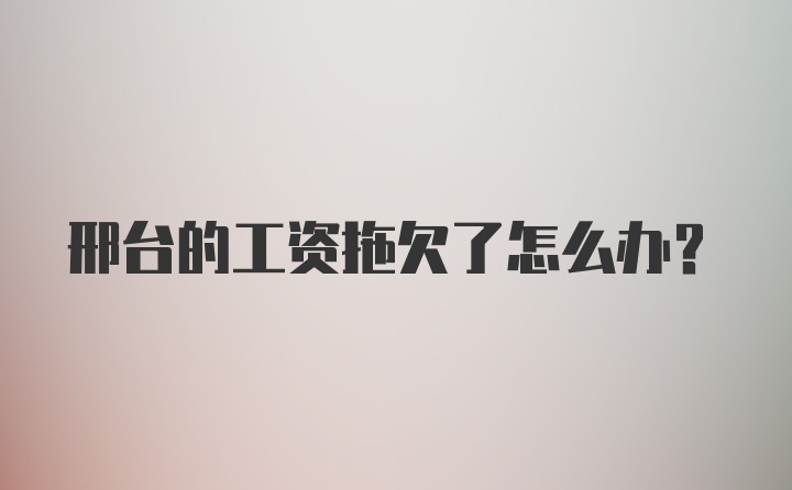 邢台的工资拖欠了怎么办？