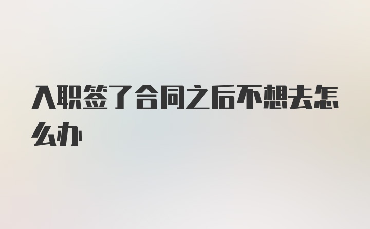 入职签了合同之后不想去怎么办