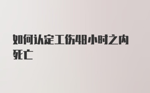 如何认定工伤48小时之内死亡