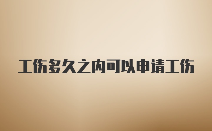 工伤多久之内可以申请工伤