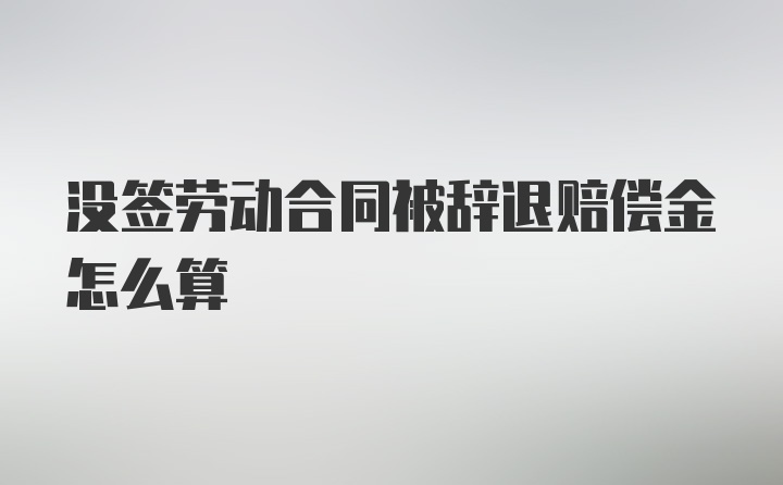 没签劳动合同被辞退赔偿金怎么算