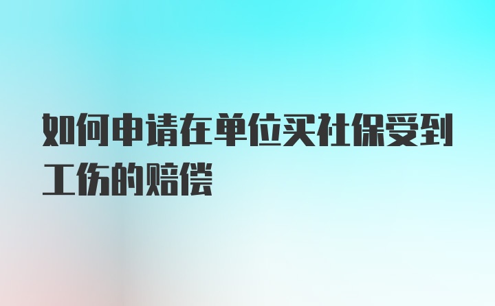 如何申请在单位买社保受到工伤的赔偿