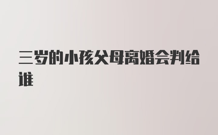 三岁的小孩父母离婚会判给谁