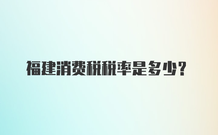 福建消费税税率是多少？