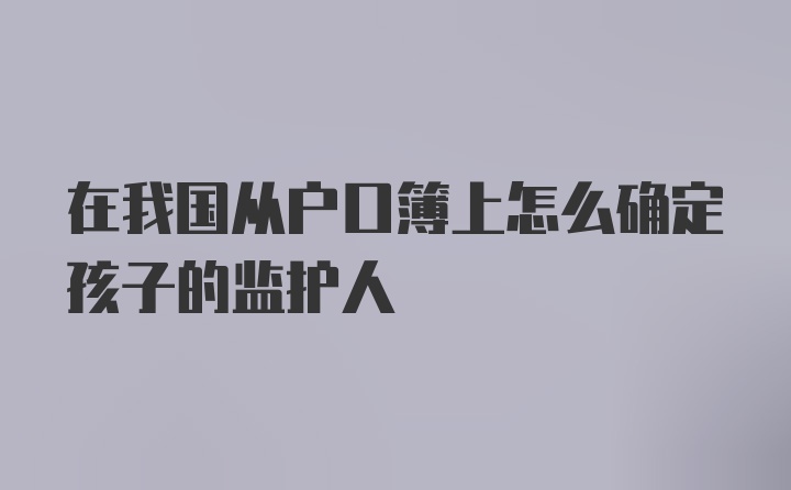 在我国从户口簿上怎么确定孩子的监护人