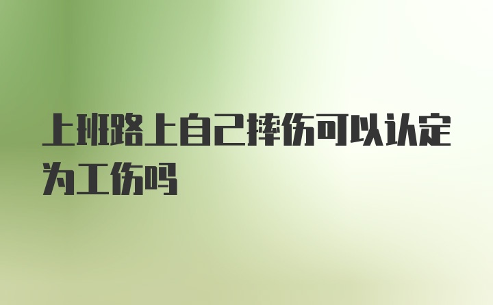 上班路上自己摔伤可以认定为工伤吗