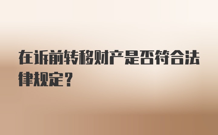 在诉前转移财产是否符合法律规定?