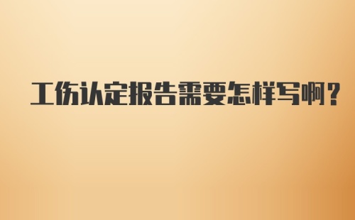 工伤认定报告需要怎样写啊？