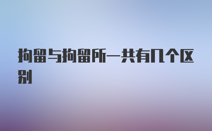 拘留与拘留所一共有几个区别