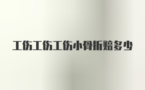 工伤工伤工伤小骨折赔多少