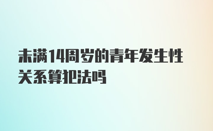 未满14周岁的青年发生性关系算犯法吗