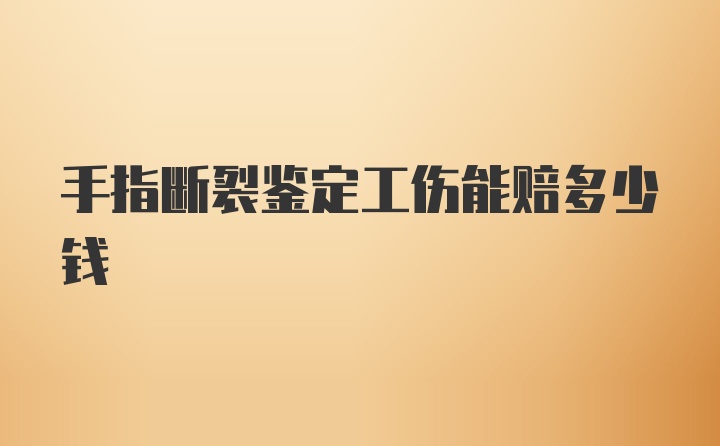 手指断裂鉴定工伤能赔多少钱