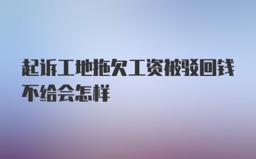 起诉工地拖欠工资被驳回钱不给会怎样