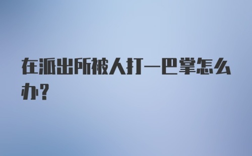 在派出所被人打一巴掌怎么办？