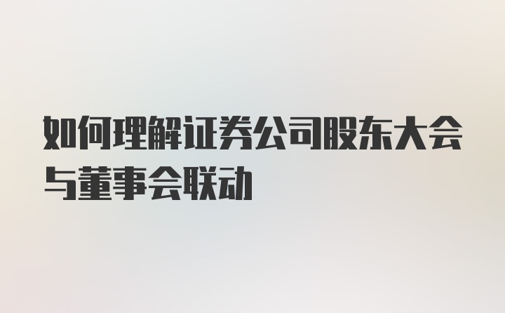 如何理解证券公司股东大会与董事会联动