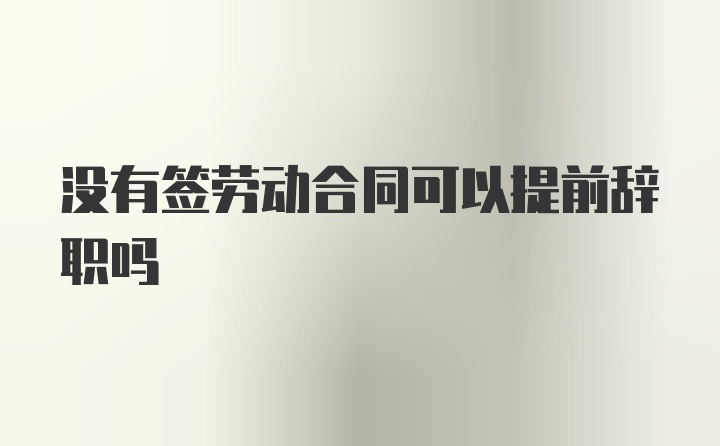 没有签劳动合同可以提前辞职吗