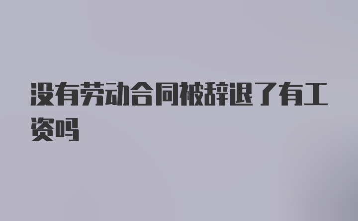 没有劳动合同被辞退了有工资吗