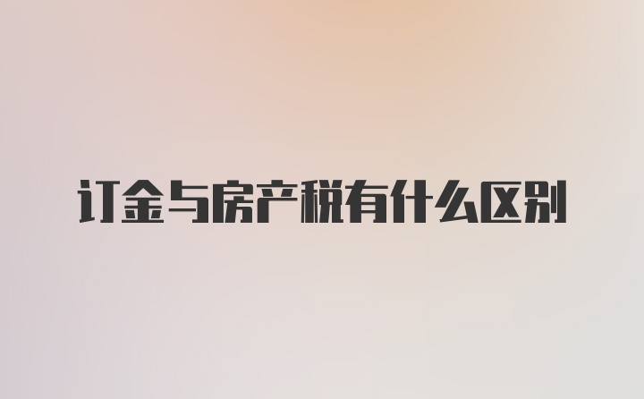 订金与房产税有什么区别