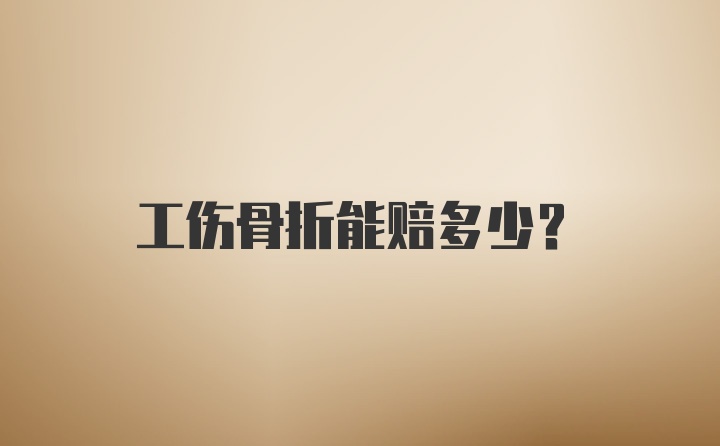 工伤骨折能赔多少？