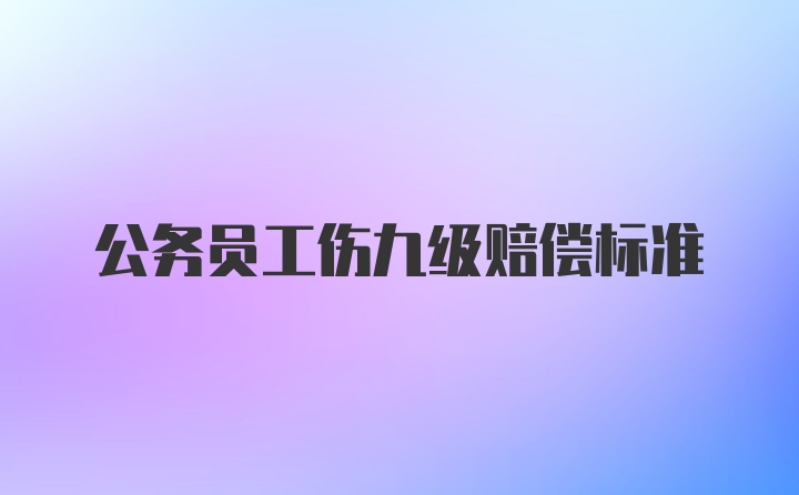 公务员工伤九级赔偿标准