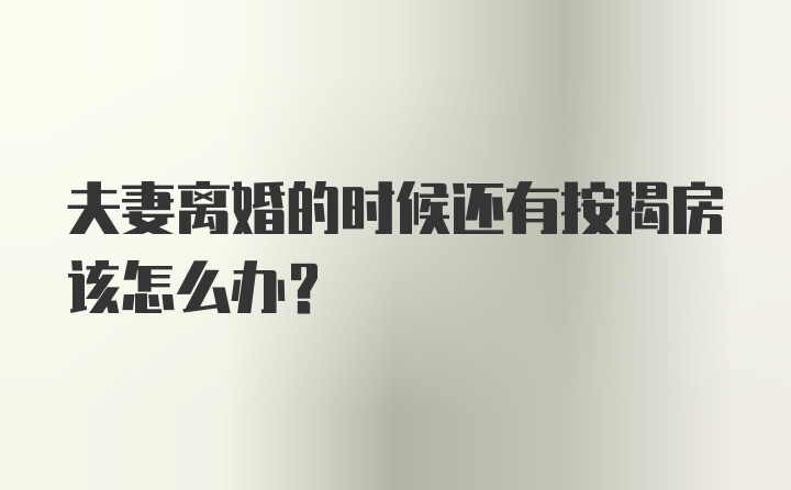 夫妻离婚的时候还有按揭房该怎么办？