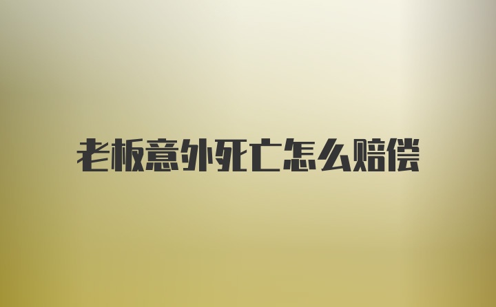 老板意外死亡怎么赔偿