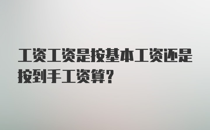 工资工资是按基本工资还是按到手工资算？