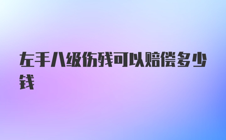 左手八级伤残可以赔偿多少钱