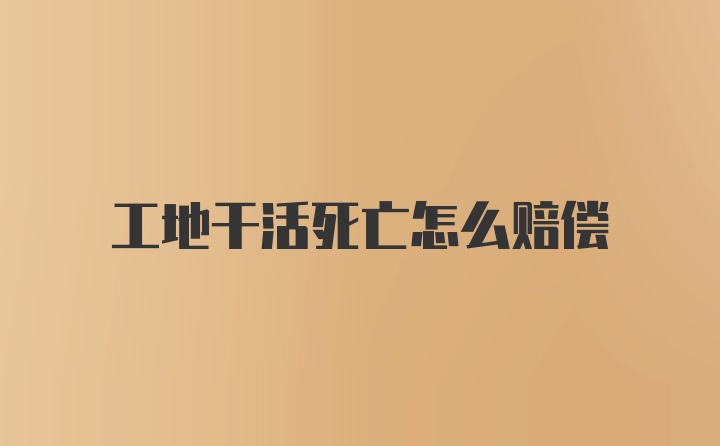 工地干活死亡怎么赔偿