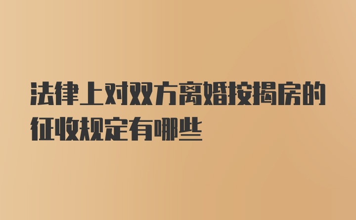 法律上对双方离婚按揭房的征收规定有哪些