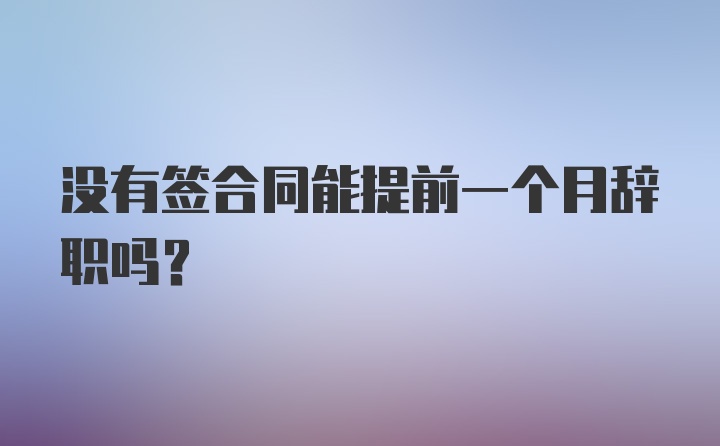 没有签合同能提前一个月辞职吗？