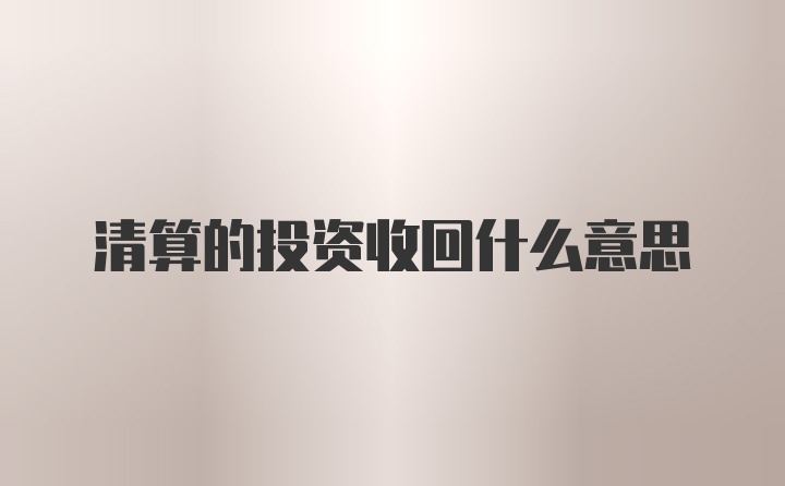 清算的投资收回什么意思