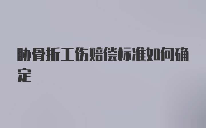 胁骨折工伤赔偿标准如何确定