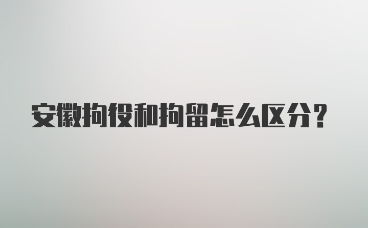 安徽拘役和拘留怎么区分？