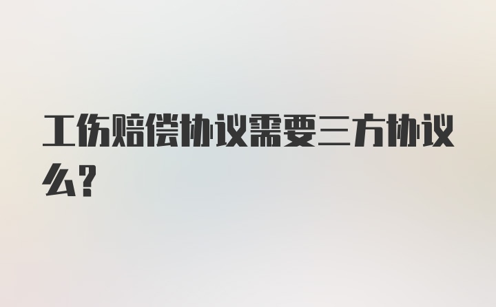 工伤赔偿协议需要三方协议么？