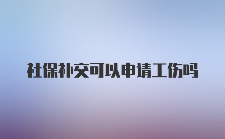 社保补交可以申请工伤吗