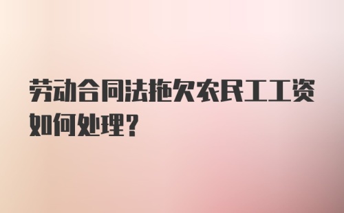 劳动合同法拖欠农民工工资如何处理?