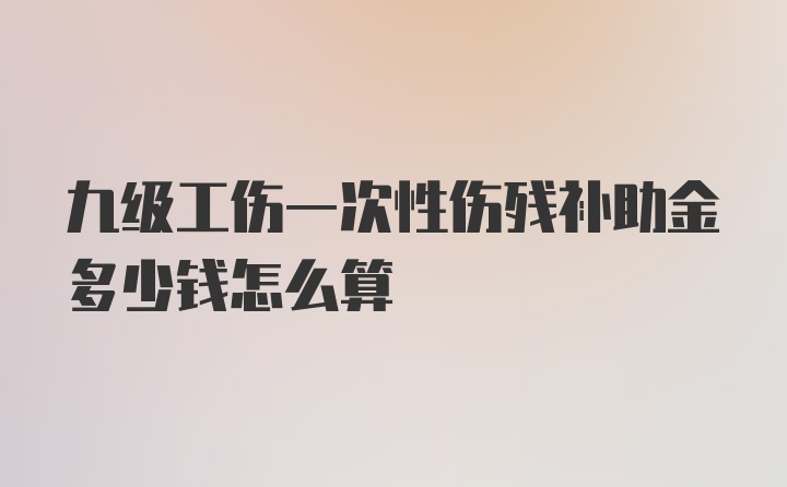 九级工伤一次性伤残补助金多少钱怎么算