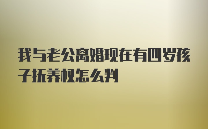 我与老公离婚现在有四岁孩子抚养权怎么判