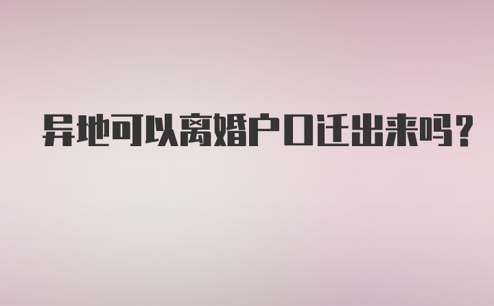 异地可以离婚户口迁出来吗？