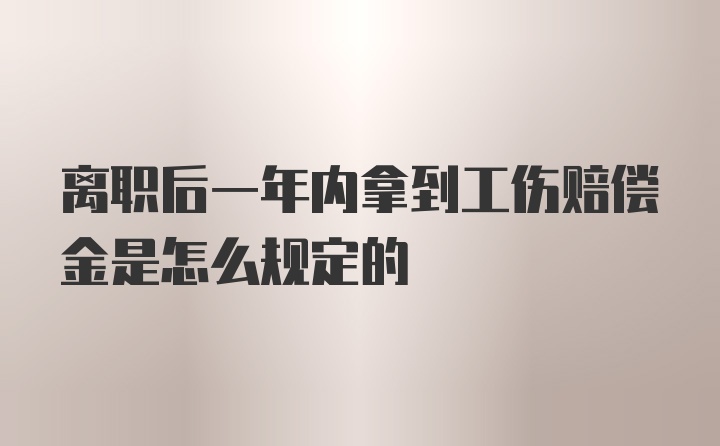 离职后一年内拿到工伤赔偿金是怎么规定的