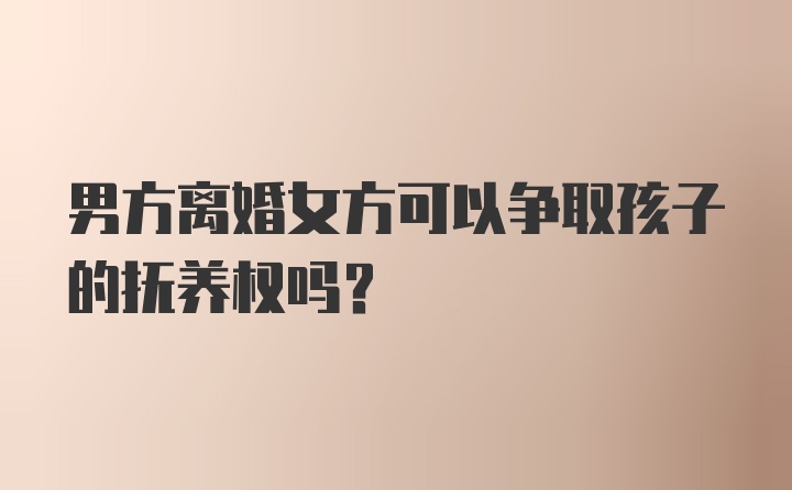 男方离婚女方可以争取孩子的抚养权吗？