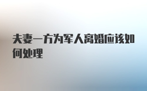 夫妻一方为军人离婚应该如何处理