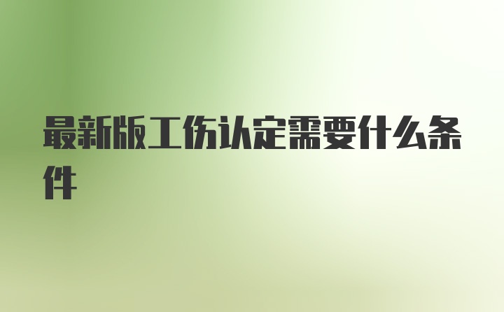 最新版工伤认定需要什么条件