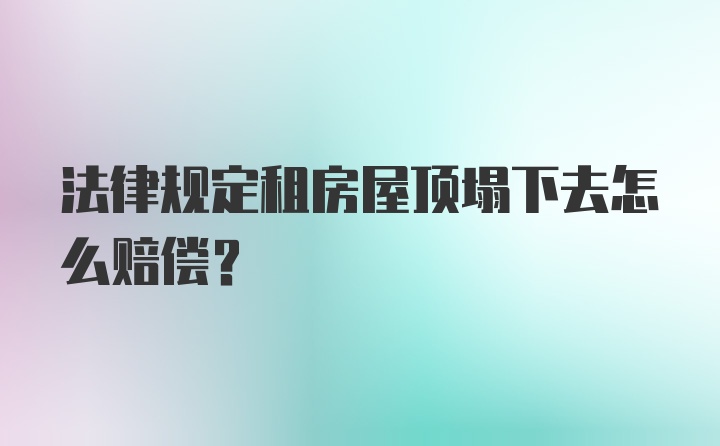 法律规定租房屋顶塌下去怎么赔偿？